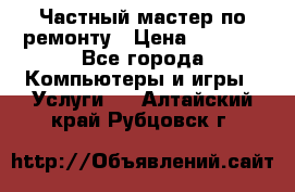 Частный мастер по ремонту › Цена ­ 1 000 - Все города Компьютеры и игры » Услуги   . Алтайский край,Рубцовск г.